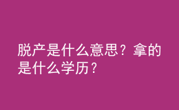 脫產是什么意思？拿的是什么學歷？ 