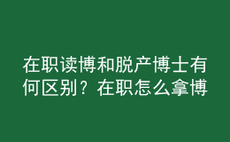 在職讀博和脫產(chǎn)博士有何區(qū)別？在職怎么拿博士學(xué)位？ 