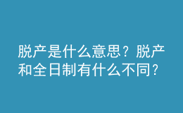 脫產(chǎn)是什么意思？脫產(chǎn)和全日制有什么不同？ 