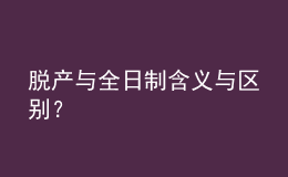 脫產(chǎn)與全日制含義與區(qū)別？ 