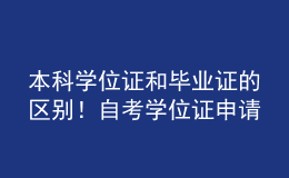 本科學(xué)位證和畢業(yè)證的區(qū)別！自考學(xué)位證申請條件！ 