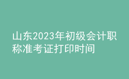 山東2023年初級會計職稱準考證打印時間及入口（2023年4月12日前）