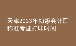 天津2023年初級會計職稱準(zhǔn)考證打印時間及入口（2023年4月12日前）