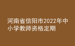 河南省信陽市2022年中小學(xué)教師資格定期注冊(cè)工作通知