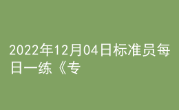 2022年12月04日標(biāo)準(zhǔn)員每日一練《專業(yè)管理實(shí)務(wù)》