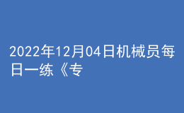 2022年12月04日機械員每日一練《專業(yè)基礎知識》