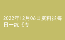 2022年12月06日資料員每日一練《專業(yè)基礎(chǔ)知識》