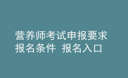 營(yíng)養(yǎng)師考試申報(bào)要求 報(bào)名條件 報(bào)名入口
