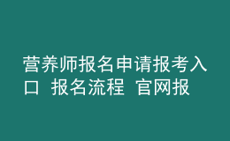 營養(yǎng)師報名申請報考入口 報名流程 官網(wǎng)報名入口