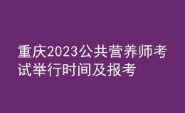 重慶2023公共營養(yǎng)師考試舉行時間及報(bào)考時間 網(wǎng)上報(bào)名