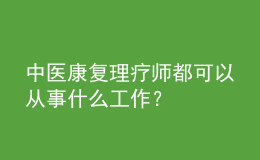 中醫(yī)康復(fù)理療師都可以從事什么工作？