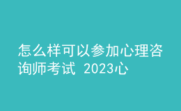 怎么樣可以參加心理咨詢師考試 2023心理咨詢師考試網(wǎng)