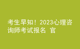 考生早知！2023心理咨詢師考試報(bào)名 官方報(bào)名入口 考生學(xué)習(xí)才能報(bào)名