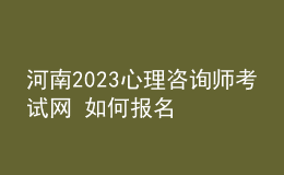 河南2023心理咨詢(xún)師考試網(wǎng) 如何報(bào)名 具體的報(bào)名入口
