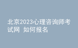 北京2023心理咨詢師考試網(wǎng) 如何報(bào)名 具體的報(bào)名入口