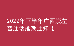 2022年下半年廣西崇左普通話延期通知【2023年1月10日進行測試】