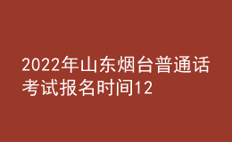 2022年山東煙臺(tái)普通話(huà)考試報(bào)名時(shí)間12月12日起