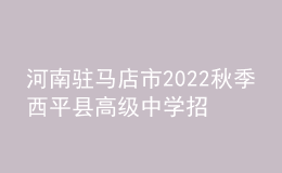 河南駐馬店市2022秋季西平縣高級中學招聘教師12人公告