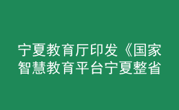 寧夏教育廳印發(fā)《國(guó)家智慧教育平臺(tái)寧夏整省試點(diǎn)實(shí)施方案》