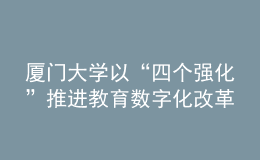 廈門大學(xué)以“四個強化”推進(jìn)教育數(shù)字化改革發(fā)展