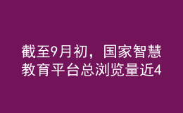 截至9月初，國家智慧教育平臺總瀏覽量近40億次，總訪客量約6億人次