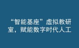 “智能基座”虛擬教研室，賦能數(shù)字時代人工智能人才培養(yǎng)