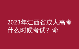 2023年江西省成人高考什么時(shí)候考試？命題范圍是怎樣的？