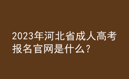 2023年河北省成人高考報名官網是什么？報名條件是什么？
