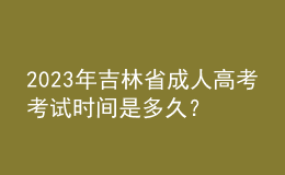 2023年吉林省成人高考考試時(shí)間是多久？報(bào)考條件是什么？