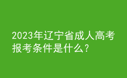 2023年遼寧省成人高考報(bào)考條件是什么？有什么限制？