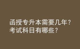 函授專升本需要幾年？考試科目有哪些？
