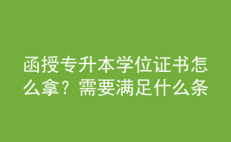 函授專升本學(xué)位證書怎么拿？需要滿足什么條件？