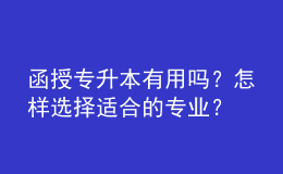 函授專升本有用嗎？怎樣選擇適合的專業(yè)？