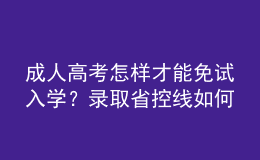 成人高考怎樣才能免試入學(xué)？錄取省控線(xiàn)如何劃定?