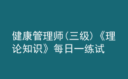 健康管理師(三級)《理論知識》每日一練試題12月20日