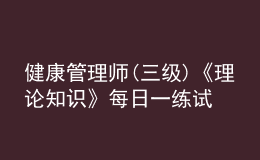 健康管理師(三級)《理論知識》每日一練試題12月21日