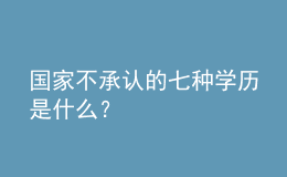 國家不承認的七種學(xué)歷是什么？ 