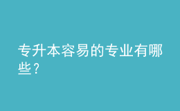 專升本容易的專業(yè)有哪些？ 