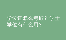學(xué)位證怎么考取？學(xué)士學(xué)位有什么用？ 