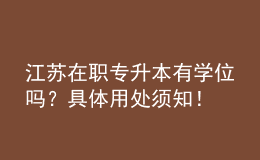 江蘇在職專(zhuān)升本有學(xué)位嗎？具體用處須知！ 