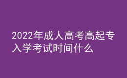 2022年成人高考高起專入學考試時間什么時候？成考報名流程什么樣？