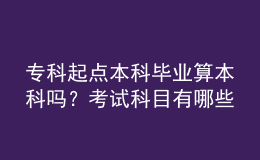 專科起點(diǎn)本科畢業(yè)算本科嗎？考試科目有哪些？