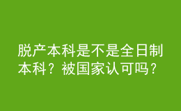 脫產(chǎn)本科是不是全日制本科？被國家認(rèn)可嗎？