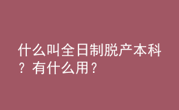 什么叫全日制脫產(chǎn)本科？有什么用？