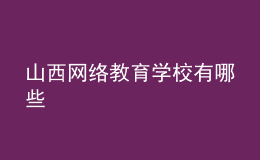 山西網(wǎng)絡教育學校有哪些