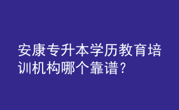 安康專升本學(xué)歷教育培訓(xùn)機構(gòu)哪個靠譜？