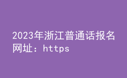 2023年浙江普通話報名網址：https://bm.cltt.org