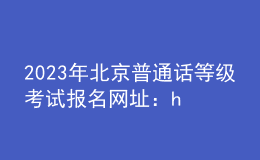 2023年北京普通話等級考試報(bào)名網(wǎng)址：https://bm.cltt.org