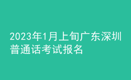 2023年1月上旬廣東深圳普通話考試報名時間通知【12月19日起】