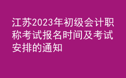 江蘇2023年初級會計職稱考試報名時間及考試安排的通知